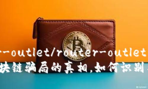 router-outlet/router-outlet
揭开区块链骗局的真相，如何识别与防范？