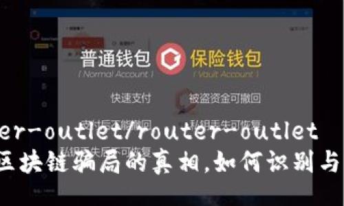 router-outlet/router-outlet
揭开区块链骗局的真相，如何识别与防范？