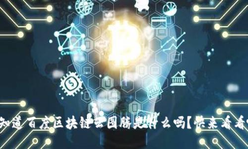 你知道百度区块链云图腾是什么吗？快来看看吧！