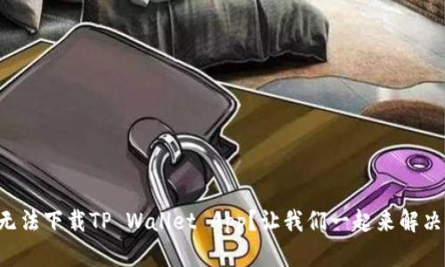 为什么你无法下载TP Wallet App？让我们一起来解决这个问题！