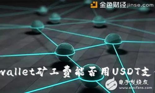 tpwallet矿工费能否用USDT支付？