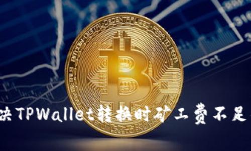 如何解决TPWallet转换时矿工费不足的问题？