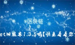 你还在用tpwallet旧版本1.3.5吗？快来看看你需要知