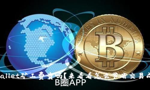tpwallet矿工费贵吗？来看看怎么节省交易成本！