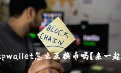 你知道tpwallet怎么互换币吗？来一起看看吧！