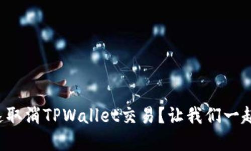 如何快速取消TPWallet交易？让我们一起了解吧！