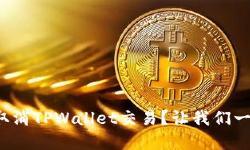如何快速取消TPWallet交易？让我们一起了解吧！