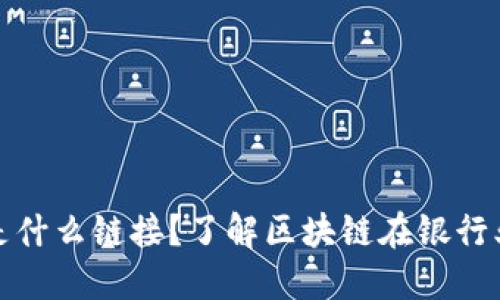 银行的区块链是什么链接？了解区块链在银行业的影响和应用