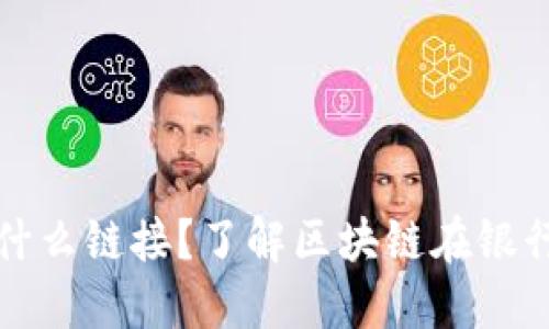 银行的区块链是什么链接？了解区块链在银行业的影响和应用