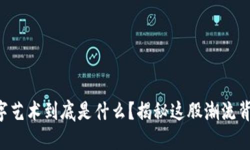 区块链数字艺术到底是什么？揭秘这股潮流背后的秘密！
