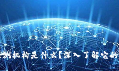 区块链网络检测机构是什么？深入了解它的作用和重要性