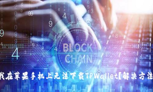 为什么我在苹果手机上无法下载TPWallet？解决方法大揭秘！