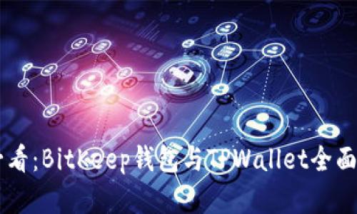 比特币投资者必看：BitKeep钱包与TPWallet全面对比，你选哪个？