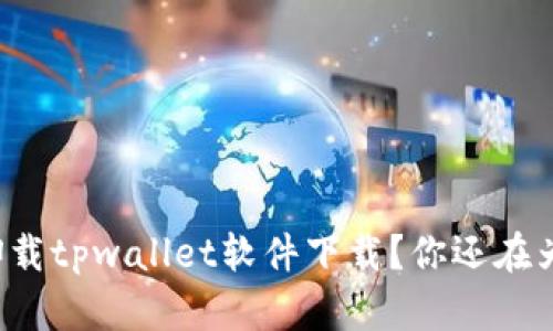 怎样轻松卸载tpwallet软件下载？你还在为此烦恼吗？
