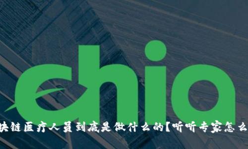 区块链医疗人员到底是做什么的？听听专家怎么说！