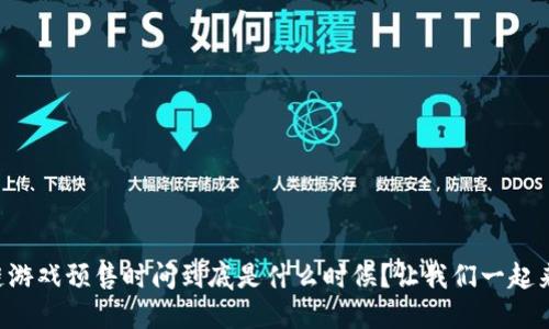 区块链游戏预售时间到底是什么时候？让我们一起来揭晓！