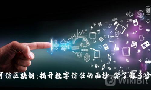 可信区块链：揭开数字信任的面纱，你了解多少？