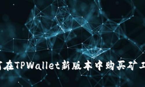 如何在TPWallet新版本中购买矿工费？