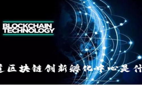 你知道区块链创新孵化中心是什么吗？