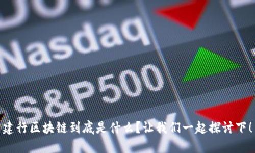 建行区块链到底是什么？让我们一起探讨下！
