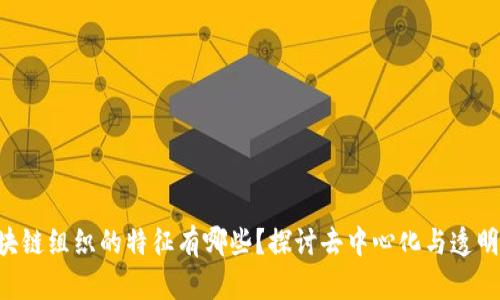 区块链组织的特征有哪些？探讨去中心化与透明性！