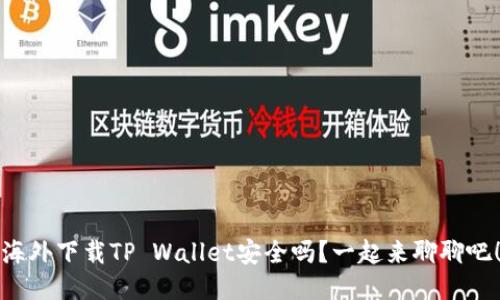 海外下载TP Wallet安全吗？一起来聊聊吧！
