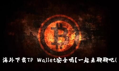 海外下载TP Wallet安全吗？一起来聊聊吧！