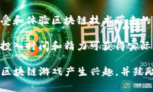 区块链游戏的广告词通常强调去中心化、玩家控制、资产拥有权、创新和奖励机制等特点。下面是一些常见的广告词示例：

1. **“真正属于你的数字资产”** - 强调玩家在游戏中获得的资产是真正属于他们的，可以自由交易或出售。

2. **“在游戏中赚取真实价值”** - 突出玩家在游戏中的努力可以以实际货币或其他真实价值回报。

3. **“去中心化的游戏体验，重塑你的游戏方式”** - 提及去中心化如何改变传统游戏的规则和体验。

4. **“与全球玩家共建游戏世界”** - 强调社区和玩家的参与在游戏开发中的重要性。

5. **“无缝安全交易，让你无忧畅玩”** - 突出区块链技术带来的安全和透明性。

6. **“挑战传统，迎接未来”** - 鼓励玩家接受和体验区块链技术带来的新游戏方式。

7. **“在游戏中赚取，不再只是玩”** - 强调投入时间和精力可获得实际收益的理念。

这些广告词旨在吸引玩家的注意力，使他们对区块链游戏产生兴趣，并鼓励他们探索这个新兴的领域。