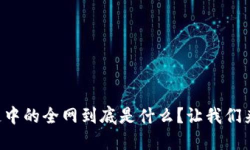 区块链中的全网到底是什么？让我们来聊聊！