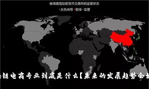 区块链电商专业到底是什么？未来的发展趋势会如何？