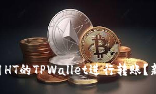 怎样使用HT的TPWallet进行转账？新手必看！