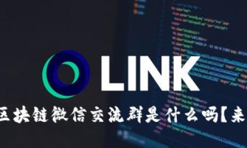 你知道区块链微信交流群是什么吗？来听听吧！