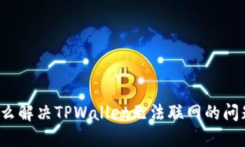 怎么解决TPWallet无法联网的问题？