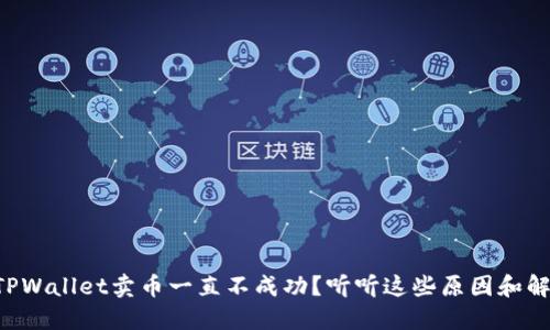 为什么TPWallet卖币一直不成功？听听这些原因和解决办法！