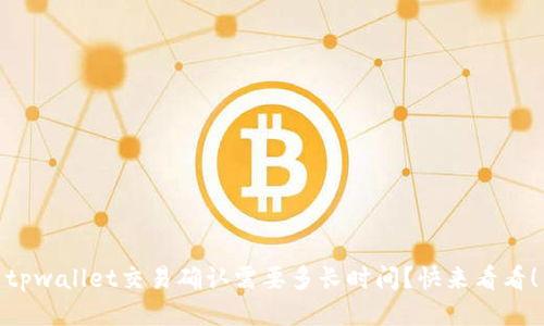 tpwallet交易确认需要多长时间？快来看看！