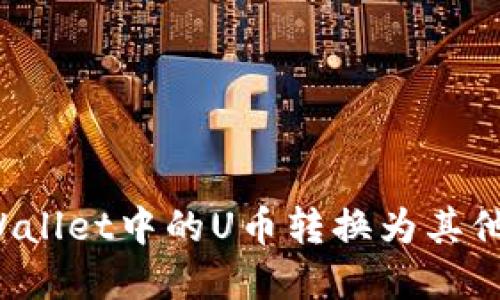 如何将TPWallet中的U币转换为其他数字货币？