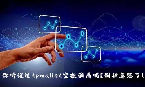 你听说过tpwallet空投骗局吗？别被忽悠了！