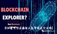 你知道可信区块链二级市场是什么吗？