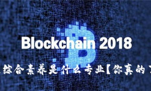 区块链综合素养是什么专业？你真的了解吗？