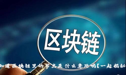 你知道区块链里的节点是什么意思吗？一起揭秘吧！