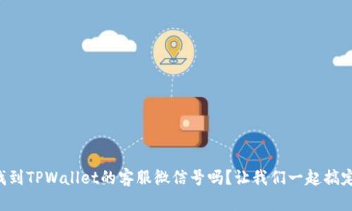 想找到TPWallet的客服微信号吗？让我们一起搞定它！