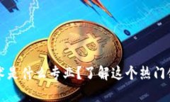 区块链基建技术是什么专业？了解这个热门领域