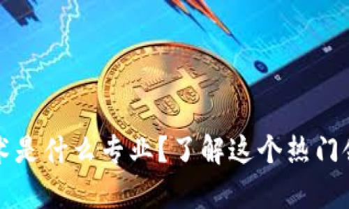 区块链基建技术是什么专业？了解这个热门领域的职业前景