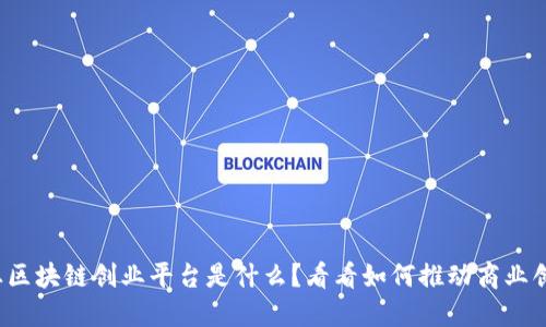 企业区块链创业平台是什么？看看如何推动商业创新！