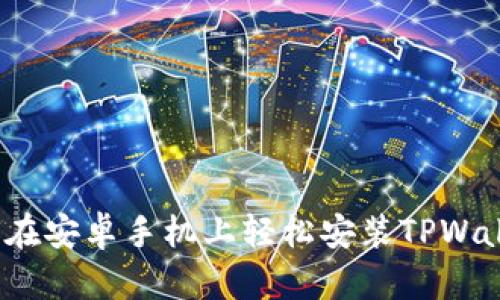 如何在安卓手机上轻松安装TPWallet？