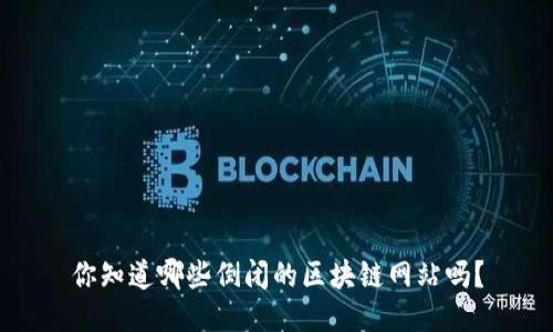 你知道哪些倒闭的区块链网站吗？