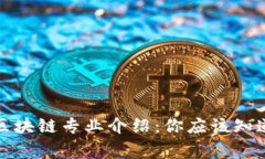 赣州综合区块链专业介绍：你应该知道的那些事