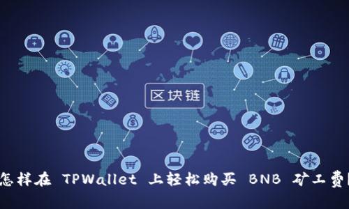 怎样在 TPWallet 上轻松购买 BNB 矿工费？