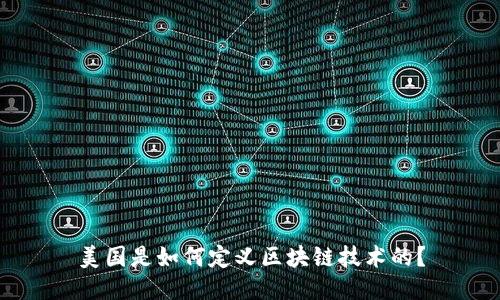 美国是如何定义区块链技术的？