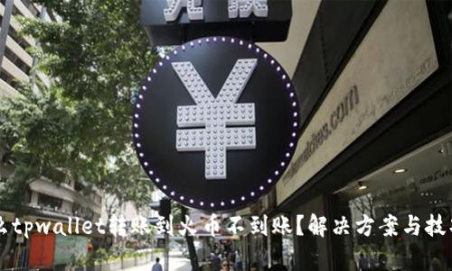 为什么tpwallet转账到火币不到账？解决方案与技巧分享